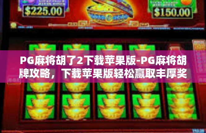 PG麻将胡了2下载苹果版-PG麻将胡牌攻略，下载苹果版轻松赢取丰厚奖励-PG麻将胡了2下载苹果版