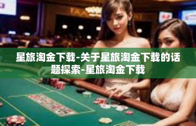 星旅淘金下载-关于星旅淘金下载的话题探索-星旅淘金下载