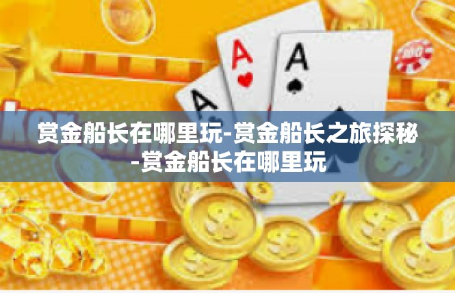 赏金船长在哪里玩-赏金船长之旅探秘-赏金船长在哪里玩