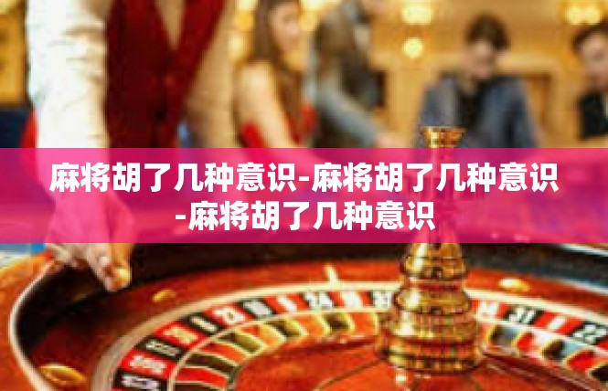麻将胡了几种意识-麻将胡了几种意识-麻将胡了几种意识