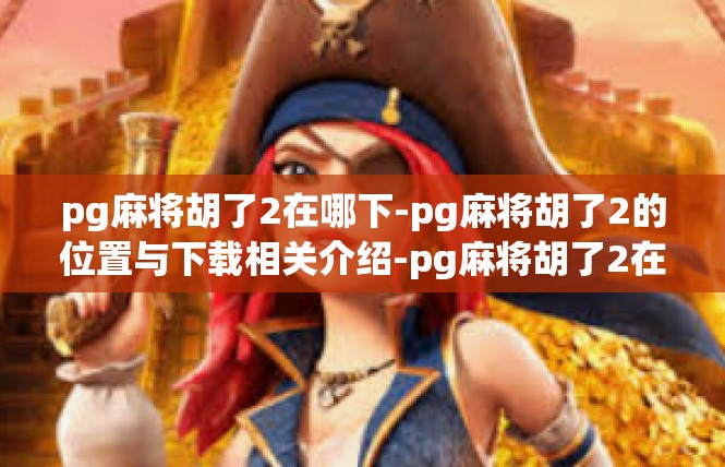 pg麻将胡了2在哪下-pg麻将胡了2的位置与下载相关介绍-pg麻将胡了2在哪下