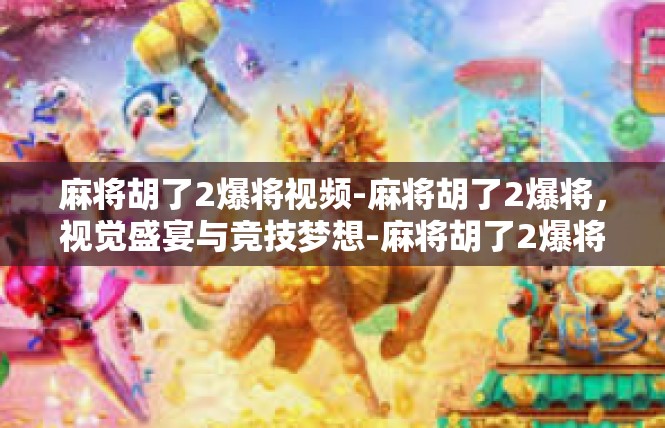 麻将胡了2爆将视频-麻将胡了2爆将，视觉盛宴与竞技梦想-麻将胡了2爆将视频