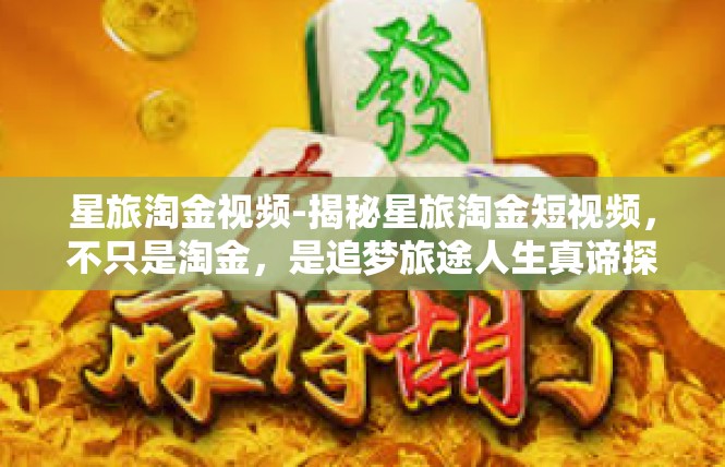 星旅淘金视频-揭秘星旅淘金短视频，不只是淘金，是追梦旅途人生真谛探索-星旅淘金视频