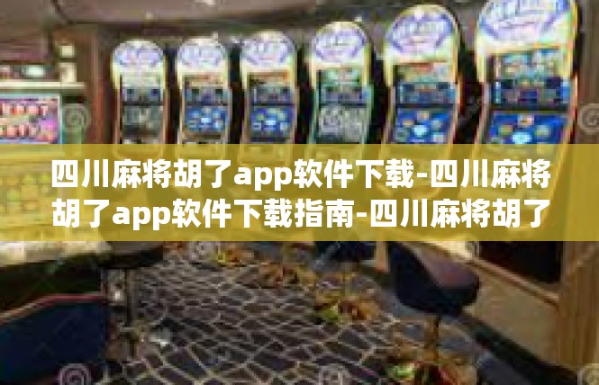 四川麻将胡了app软件下载-四川麻将胡了app软件下载指南-四川麻将胡了app软件下载