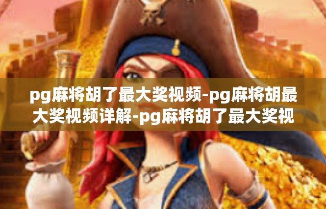 pg麻将胡了最大奖视频-pg麻将胡最大奖视频详解-pg麻将胡了最大奖视频