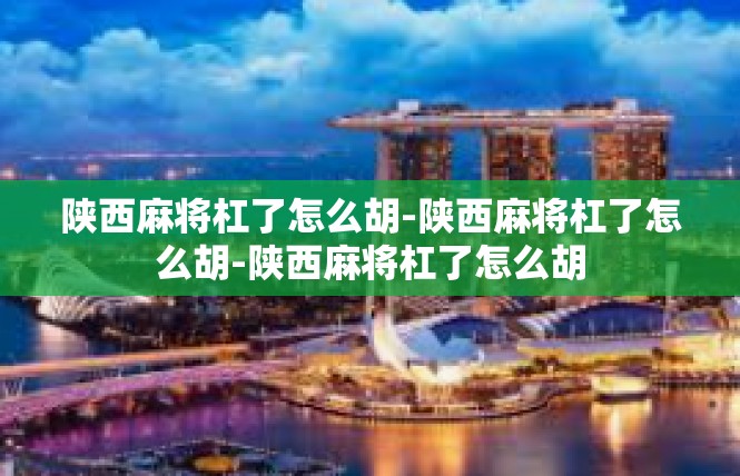陕西麻将杠了怎么胡-陕西麻将杠了怎么胡-陕西麻将杠了怎么胡