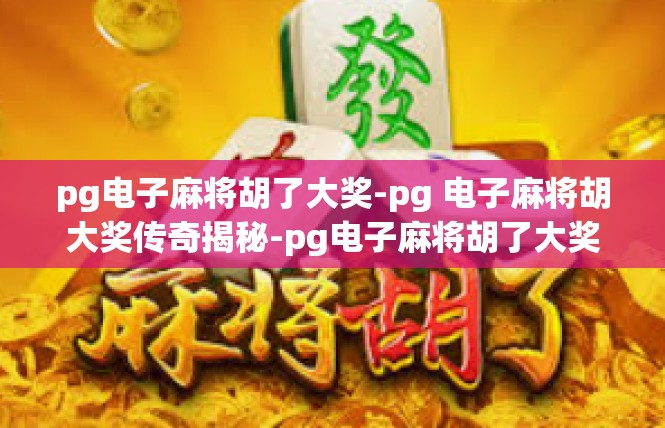 pg电子麻将胡了大奖-pg 电子麻将胡大奖传奇揭秘-pg电子麻将胡了大奖