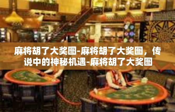 麻将胡了大奖图-麻将胡了大奖图，传说中的神秘机遇-麻将胡了大奖图