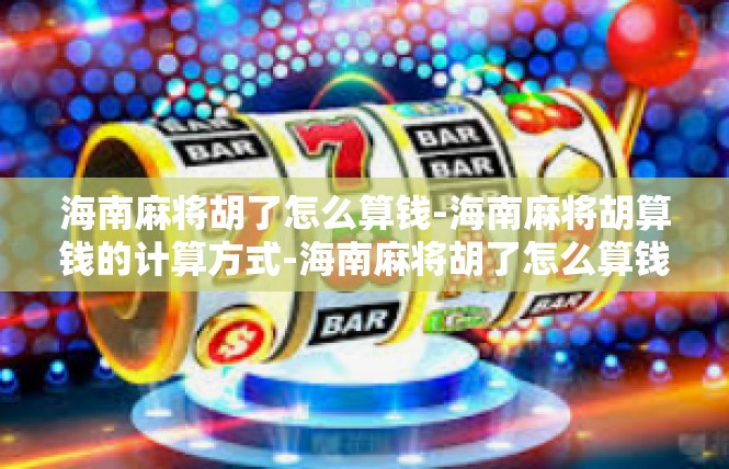 海南麻将胡了怎么算钱-海南麻将胡算钱的计算方式-海南麻将胡了怎么算钱
