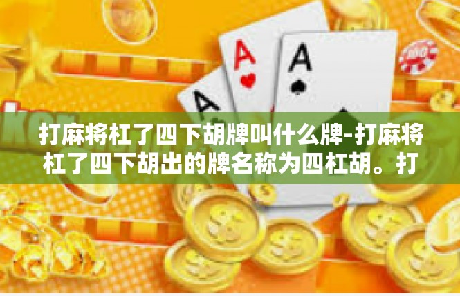 打麻将杠了四下胡牌叫什么牌-打麻将杠了四下胡出的牌名称为四杠胡。打麻将杠了四下胡牌叫什么牌