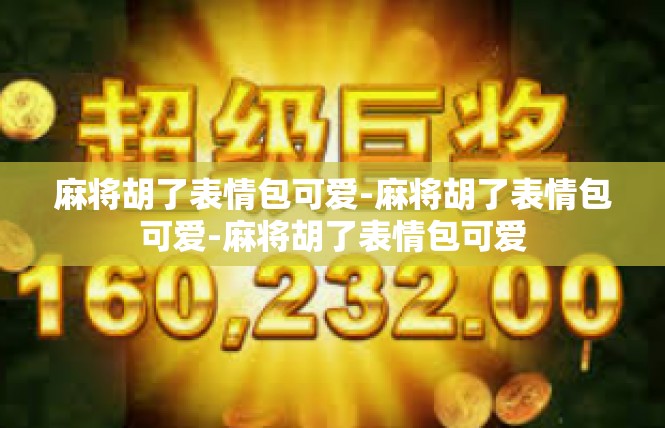 麻将胡了表情包可爱-麻将胡了表情包可爱-麻将胡了表情包可爱