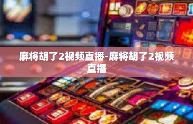麻将胡了2视频直播-麻将胡了2视频直播