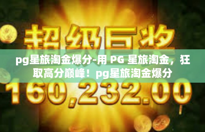 pg星旅淘金爆分-用 PG 星旅淘金，狂取高分巅峰！pg星旅淘金爆分