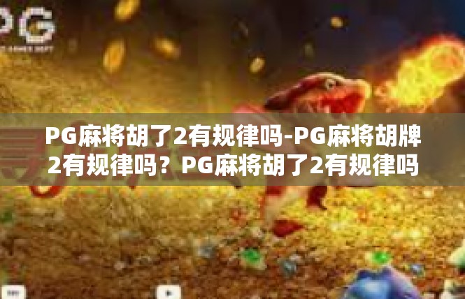PG麻将胡了2有规律吗-PG麻将胡牌2有规律吗？PG麻将胡了2有规律吗
