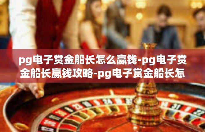 pg电子赏金船长怎么赢钱-pg电子赏金船长赢钱攻略-pg电子赏金船长怎么赢钱