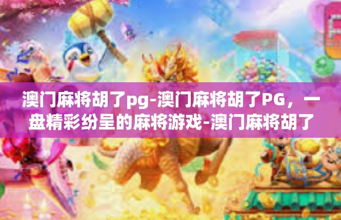 澳门麻将胡了pg-澳门麻将胡了PG，一盘精彩纷呈的麻将游戏-澳门麻将胡了pg