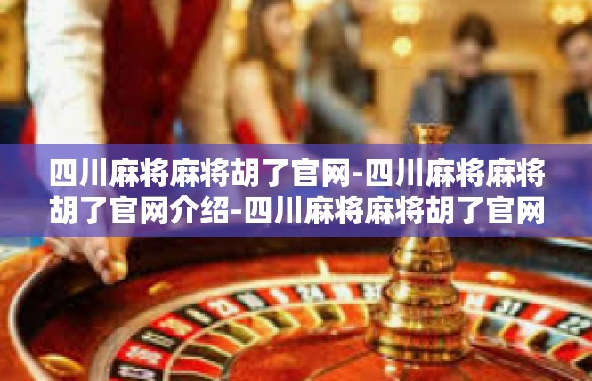 四川麻将麻将胡了官网-四川麻将麻将胡了官网介绍-四川麻将麻将胡了官网