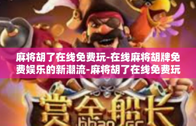 麻将胡了在线免费玩-在线麻将胡牌免费娱乐的新潮流-麻将胡了在线免费玩