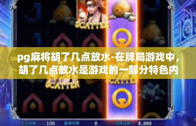 pg麻将胡了几点放水-在牌局游戏中，胡了几点放水是游戏的一部分特色内容。这里的关键词，简单概述这篇文章的核心理念，以及对相关的细致解读。pg麻将胡了几点放水