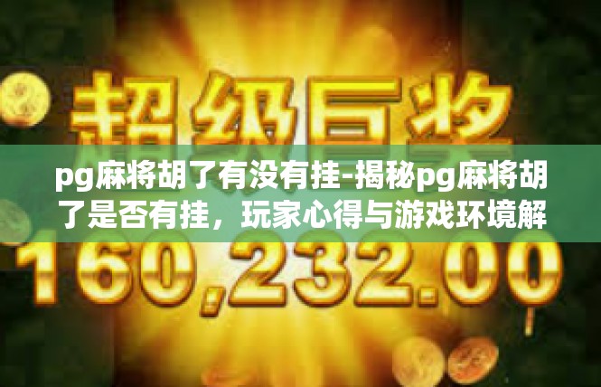 pg麻将胡了有没有挂-揭秘pg麻将胡了是否有挂，玩家心得与游戏环境解析-pg麻将胡了有没有挂