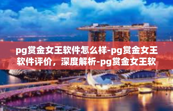 pg赏金女王软件怎么样-pg赏金女王软件评价，深度解析-pg赏金女王软件怎么样