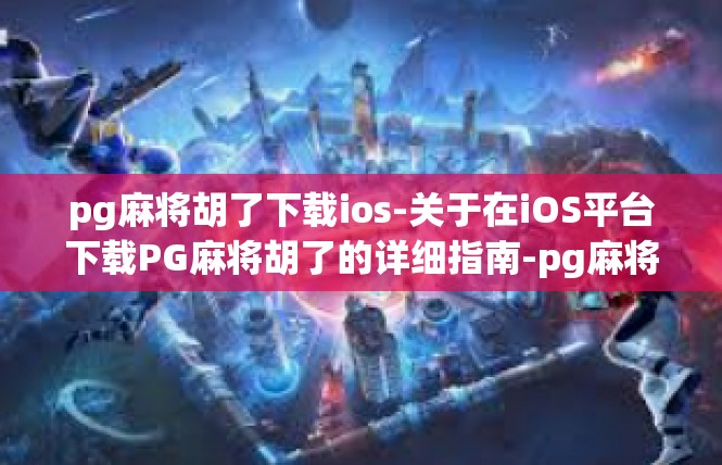 pg麻将胡了下载ios-关于在iOS平台下载PG麻将胡了的详细指南-pg麻将胡了下载ios