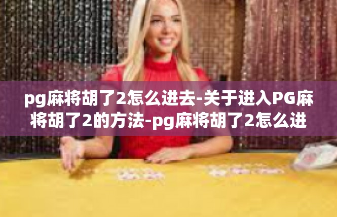 pg麻将胡了2怎么进去-关于进入PG麻将胡了2的方法-pg麻将胡了2怎么进去