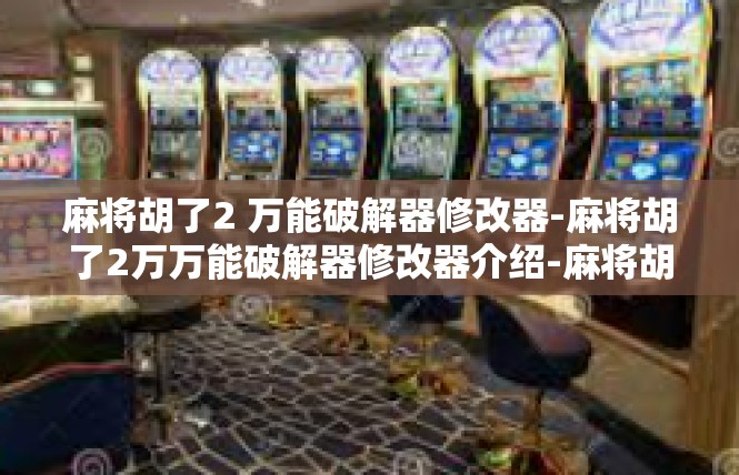 麻将胡了2 万能破解器修改器-麻将胡了2万万能破解器修改器介绍-麻将胡了2 万能破解器修改器