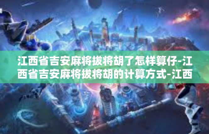 江西省吉安麻将拔将胡了怎样算仔-江西省吉安麻将拔将胡的计算方式-江西省吉安麻将拔将胡了怎样算仔