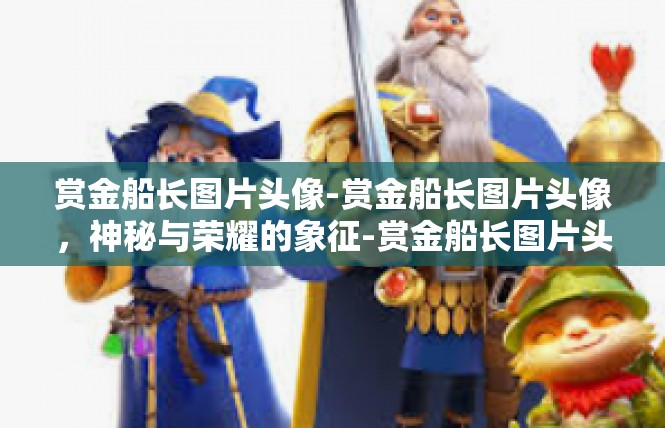 赏金船长图片头像-赏金船长图片头像，神秘与荣耀的象征-赏金船长图片头像