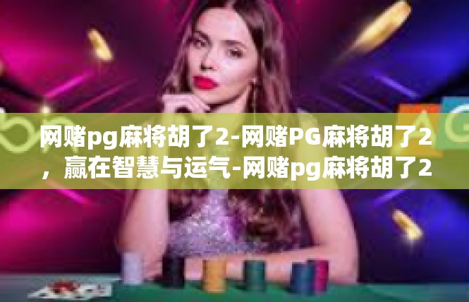 网赌pg麻将胡了2-网赌PG麻将胡了2，赢在智慧与运气-网赌pg麻将胡了2