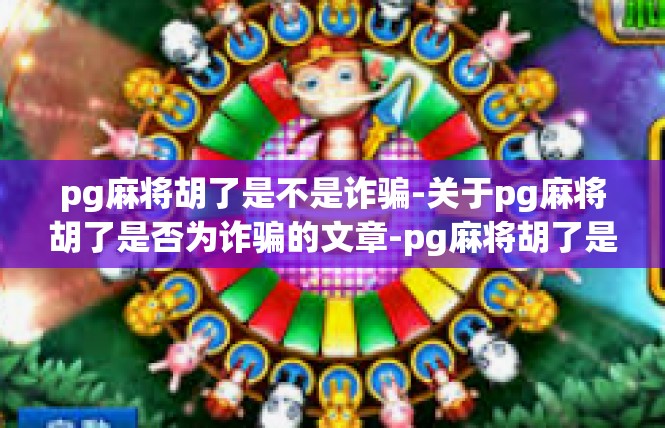 pg麻将胡了是不是诈骗-关于pg麻将胡了是否为诈骗的文章-pg麻将胡了是不是诈骗