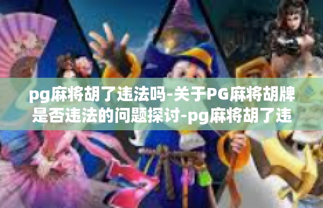 pg麻将胡了违法吗-关于PG麻将胡牌是否违法的问题探讨-pg麻将胡了违法吗
