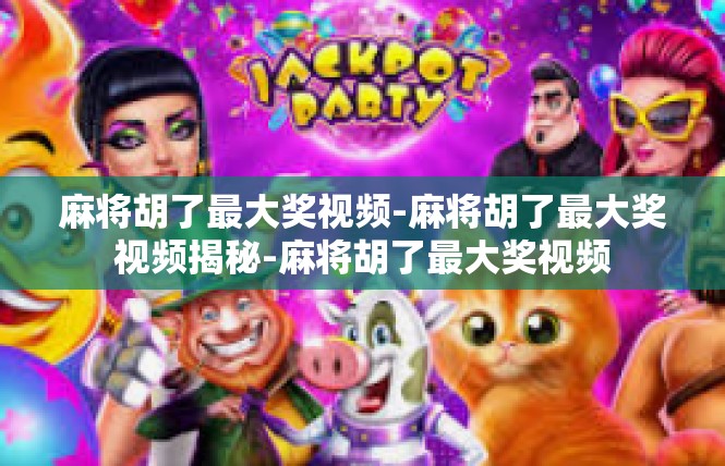 麻将胡了最大奖视频-麻将胡了最大奖视频揭秘-麻将胡了最大奖视频