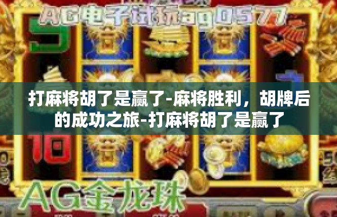打麻将胡了是赢了-麻将胜利，胡牌后的成功之旅-打麻将胡了是赢了