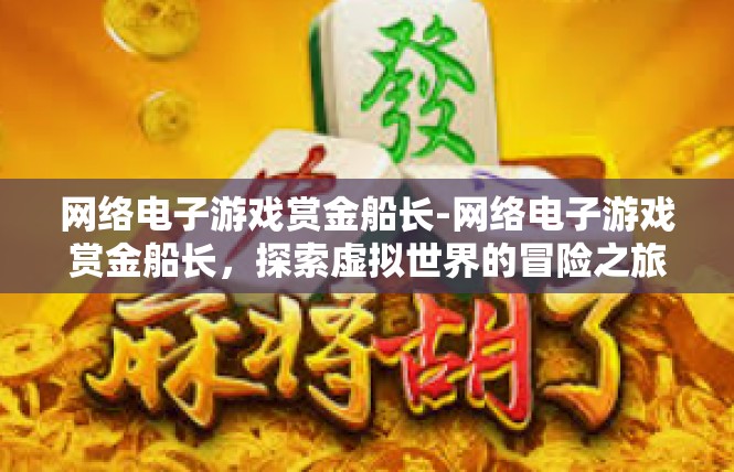 网络电子游戏赏金船长-网络电子游戏赏金船长，探索虚拟世界的冒险之旅-网络电子游戏赏金船长
