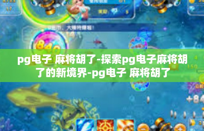 pg电子 麻将胡了-探索pg电子麻将胡了的新境界-pg电子 麻将胡了