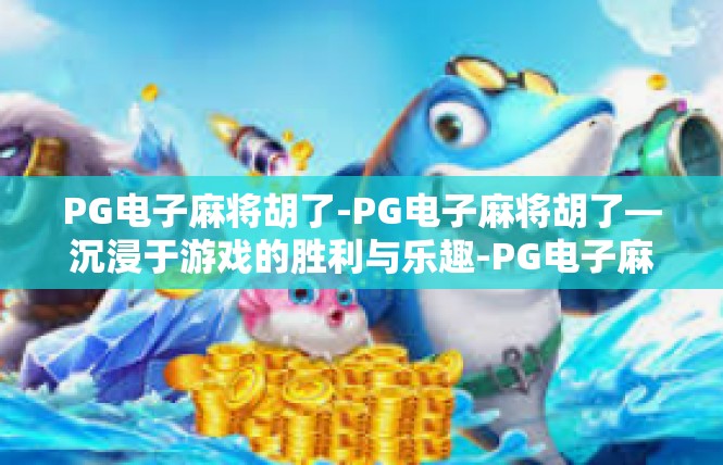 PG电子麻将胡了-PG电子麻将胡了—沉浸于游戏的胜利与乐趣-PG电子麻将胡了