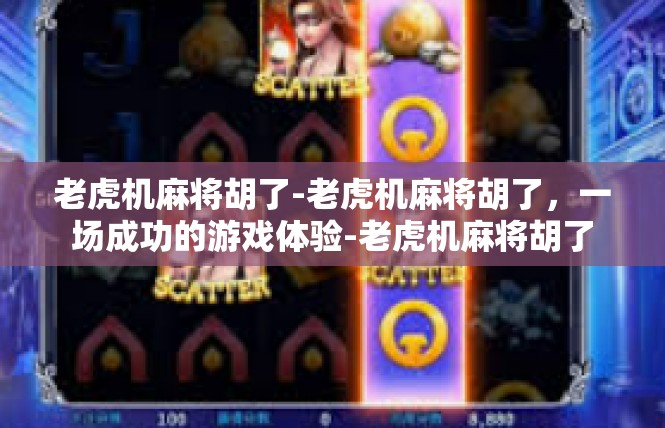老虎机麻将胡了-老虎机麻将胡了，一场成功的游戏体验-老虎机麻将胡了