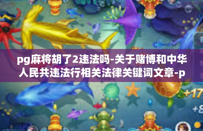 pg麻将胡了2违法吗-关于赌博和中华人民共违法行相关法律关键词文章-pg麻将胡了2违法吗