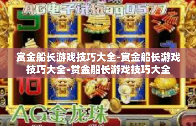 赏金船长游戏技巧大全-赏金船长游戏技巧大全-赏金船长游戏技巧大全