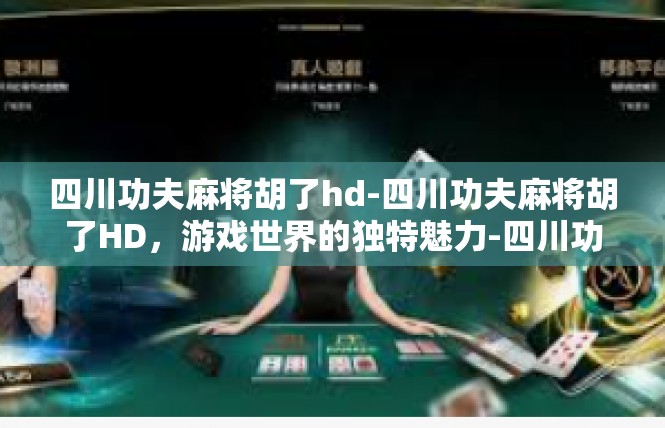 四川功夫麻将胡了hd-四川功夫麻将胡了HD，游戏世界的独特魅力-四川功夫麻将胡了hd