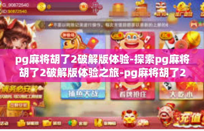 pg麻将胡了2破解版体验-探索pg麻将胡了2破解版体验之旅-pg麻将胡了2破解版体验