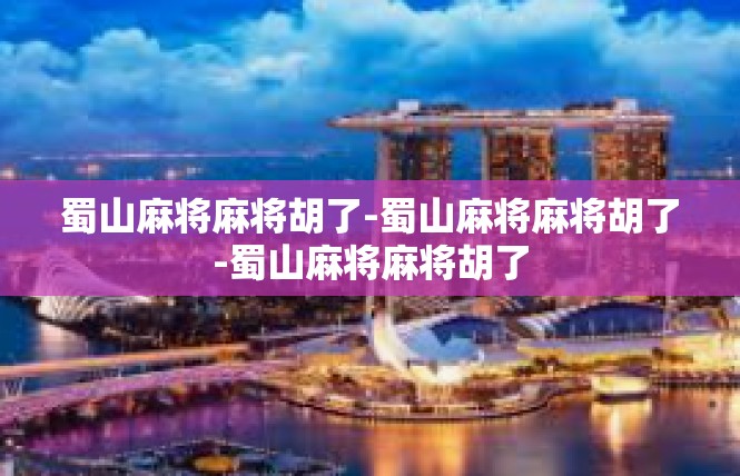 蜀山麻将麻将胡了-蜀山麻将麻将胡了-蜀山麻将麻将胡了