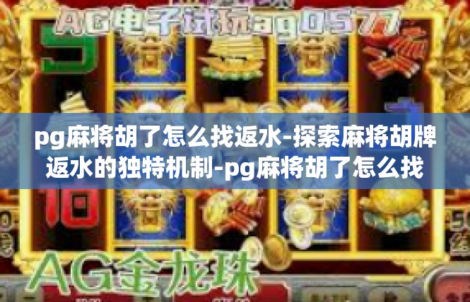 pg麻将胡了怎么找返水-探索麻将胡牌返水的独特机制-pg麻将胡了怎么找返水