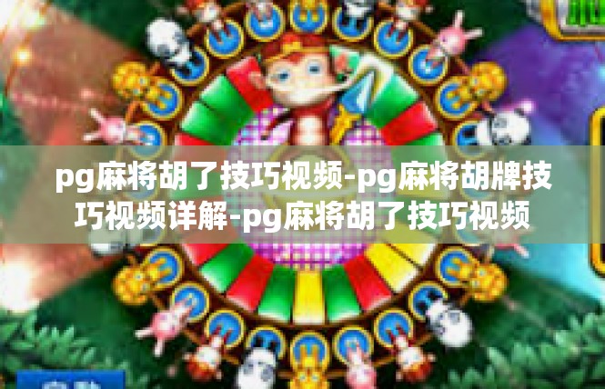 pg麻将胡了技巧视频-pg麻将胡牌技巧视频详解-pg麻将胡了技巧视频