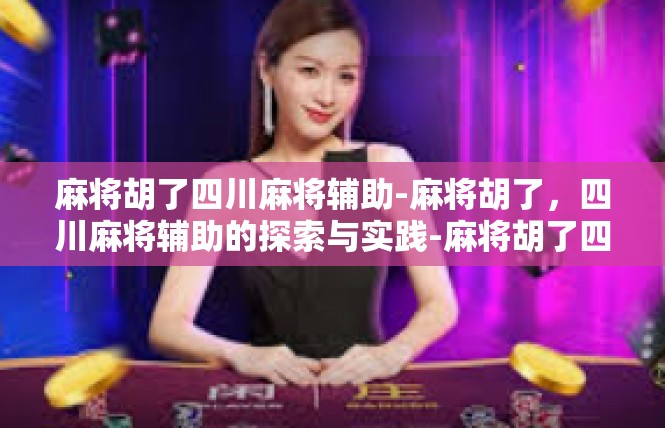 麻将胡了四川麻将辅助-麻将胡了，四川麻将辅助的探索与实践-麻将胡了四川麻将辅助