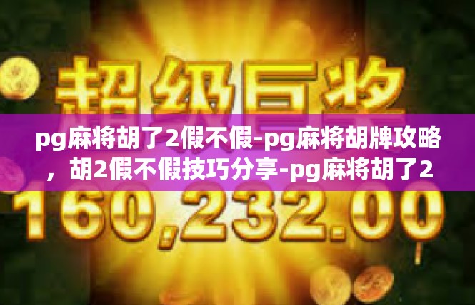 pg麻将胡了2假不假-pg麻将胡牌攻略，胡2假不假技巧分享-pg麻将胡了2假不假