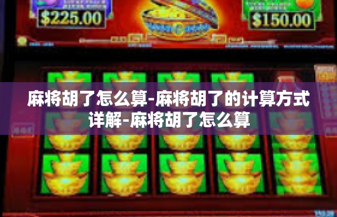 麻将胡了怎么算-麻将胡了的计算方式详解-麻将胡了怎么算