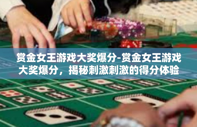 赏金女王游戏大奖爆分-赏金女王游戏大奖爆分，揭秘刺激刺激的得分体验-赏金女王游戏大奖爆分